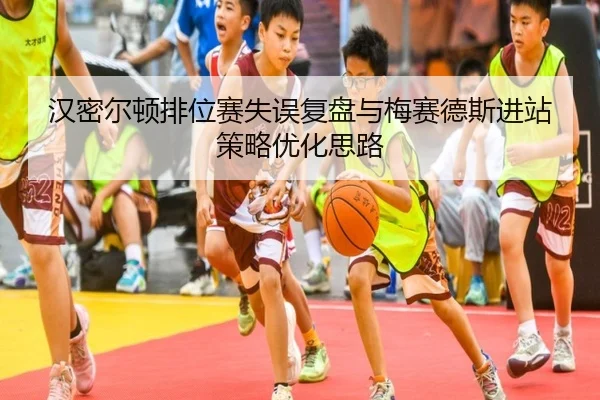 汉密尔顿排位赛失误复盘与梅赛德斯进站策略优化思路
